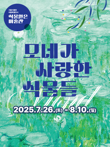 서울식물원 여름특별전시 식물원은 미술관. 모네가 사랑한 식물들 2025.7.26.(토)~8.10.(일)