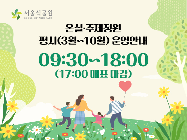 서울식물원 로고
온실, 주제정원 평시 3월에서 10월까지 운영안내
9시30분부터 18시까지, 17시 매표 마감