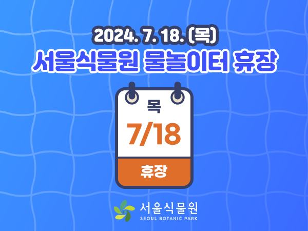 2024.7.18.(목) 서울식물원 물놀이터 휴장
7.18.(목) 휴장